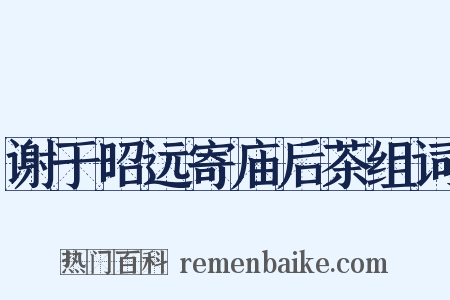 谢于昭远寄庙后茶组词是什么意思的图片